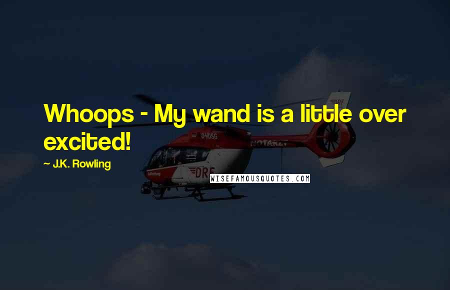 J.K. Rowling Quotes: Whoops - My wand is a little over excited!