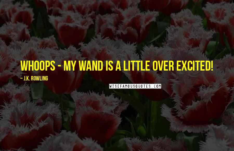 J.K. Rowling Quotes: Whoops - My wand is a little over excited!