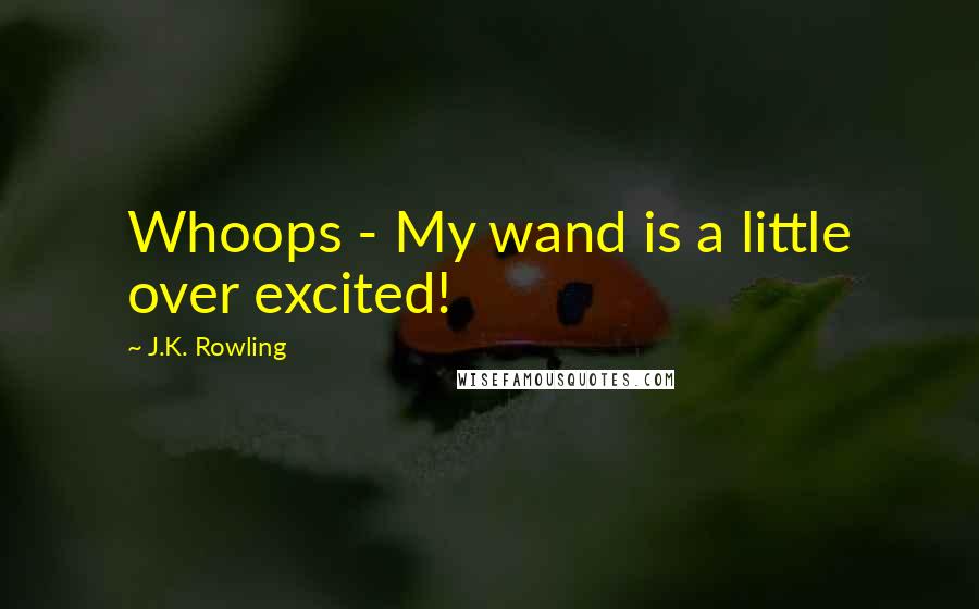 J.K. Rowling Quotes: Whoops - My wand is a little over excited!