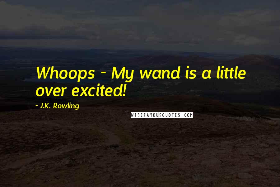 J.K. Rowling Quotes: Whoops - My wand is a little over excited!