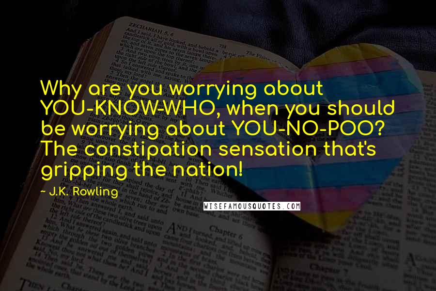 J.K. Rowling Quotes: Why are you worrying about YOU-KNOW-WHO, when you should be worrying about YOU-NO-POO? The constipation sensation that's gripping the nation!