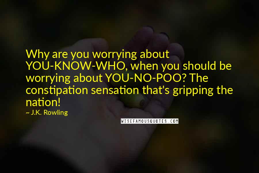 J.K. Rowling Quotes: Why are you worrying about YOU-KNOW-WHO, when you should be worrying about YOU-NO-POO? The constipation sensation that's gripping the nation!