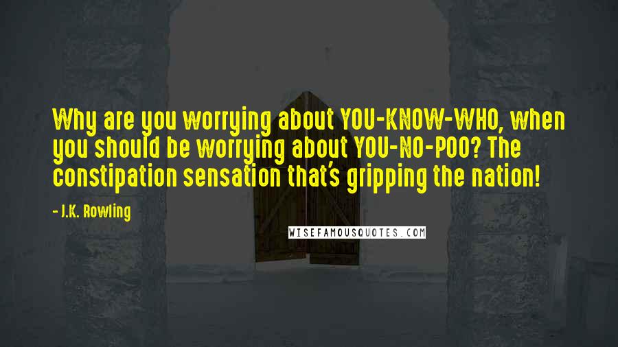 J.K. Rowling Quotes: Why are you worrying about YOU-KNOW-WHO, when you should be worrying about YOU-NO-POO? The constipation sensation that's gripping the nation!