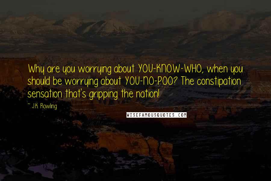 J.K. Rowling Quotes: Why are you worrying about YOU-KNOW-WHO, when you should be worrying about YOU-NO-POO? The constipation sensation that's gripping the nation!