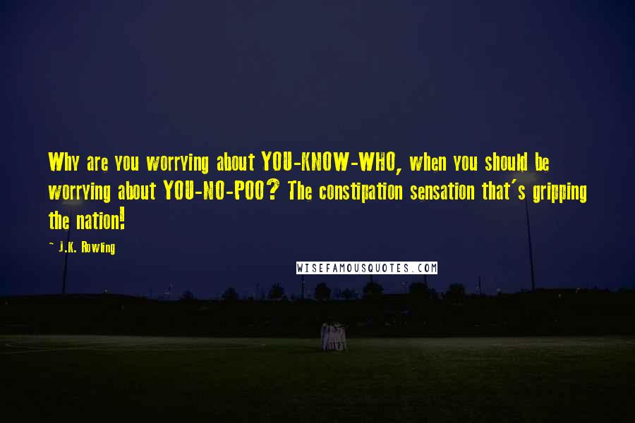 J.K. Rowling Quotes: Why are you worrying about YOU-KNOW-WHO, when you should be worrying about YOU-NO-POO? The constipation sensation that's gripping the nation!