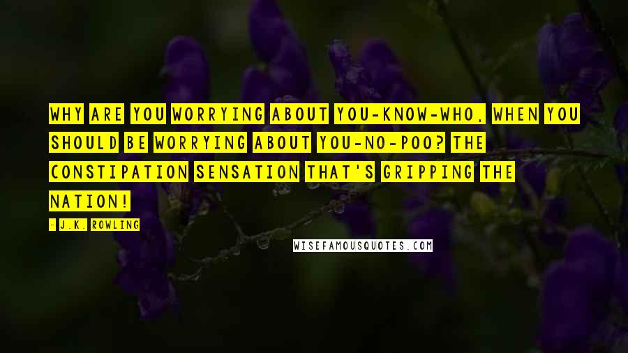 J.K. Rowling Quotes: Why are you worrying about YOU-KNOW-WHO, when you should be worrying about YOU-NO-POO? The constipation sensation that's gripping the nation!