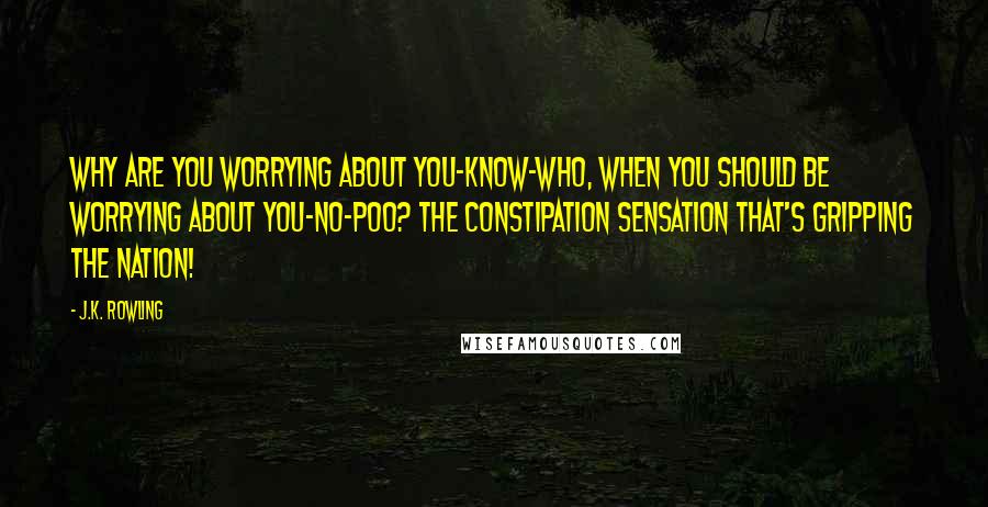 J.K. Rowling Quotes: Why are you worrying about YOU-KNOW-WHO, when you should be worrying about YOU-NO-POO? The constipation sensation that's gripping the nation!