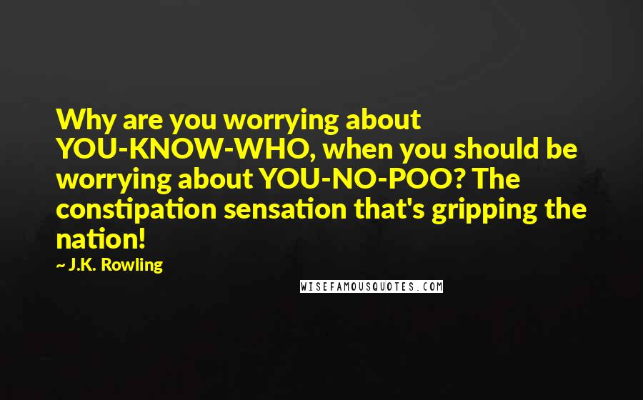 J.K. Rowling Quotes: Why are you worrying about YOU-KNOW-WHO, when you should be worrying about YOU-NO-POO? The constipation sensation that's gripping the nation!