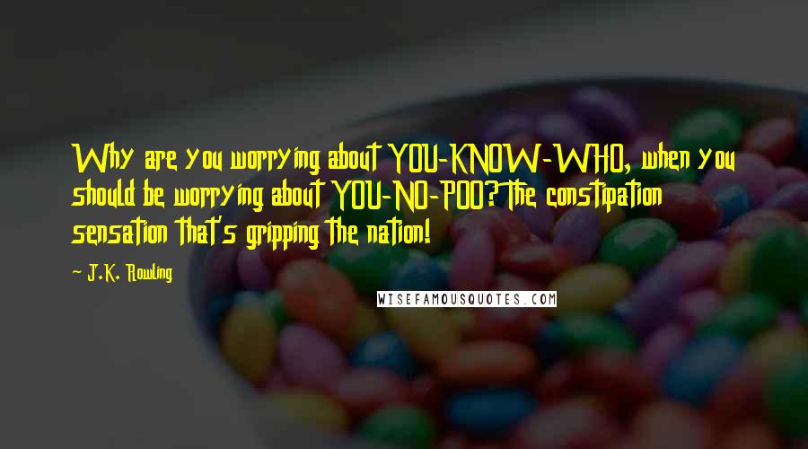 J.K. Rowling Quotes: Why are you worrying about YOU-KNOW-WHO, when you should be worrying about YOU-NO-POO? The constipation sensation that's gripping the nation!