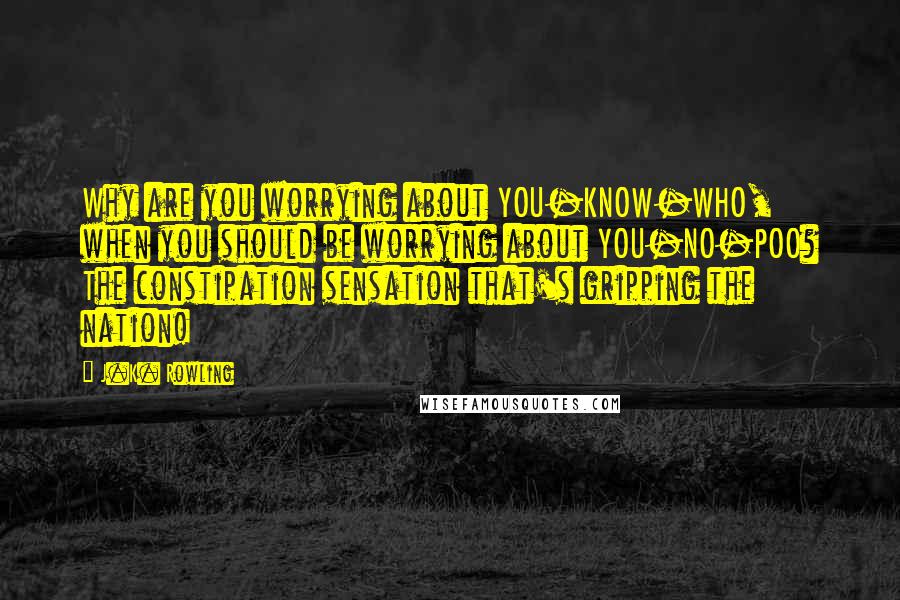 J.K. Rowling Quotes: Why are you worrying about YOU-KNOW-WHO, when you should be worrying about YOU-NO-POO? The constipation sensation that's gripping the nation!