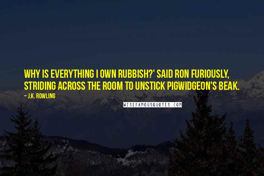 J.K. Rowling Quotes: Why is everything I own rubbish?' said Ron furiously, striding across the room to unstick Pigwidgeon's beak.