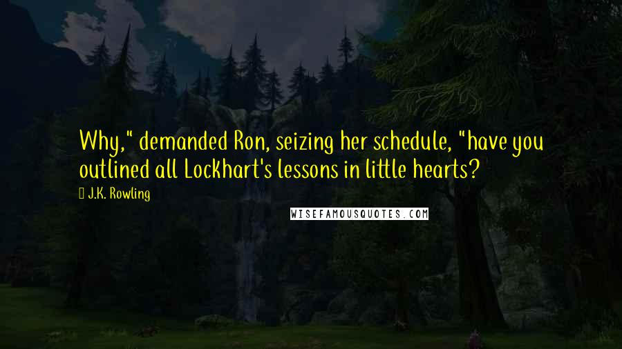 J.K. Rowling Quotes: Why," demanded Ron, seizing her schedule, "have you outlined all Lockhart's lessons in little hearts?