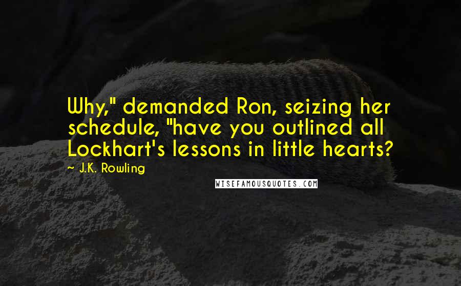 J.K. Rowling Quotes: Why," demanded Ron, seizing her schedule, "have you outlined all Lockhart's lessons in little hearts?