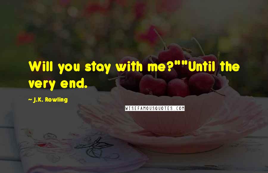 J.K. Rowling Quotes: Will you stay with me?""Until the very end.
