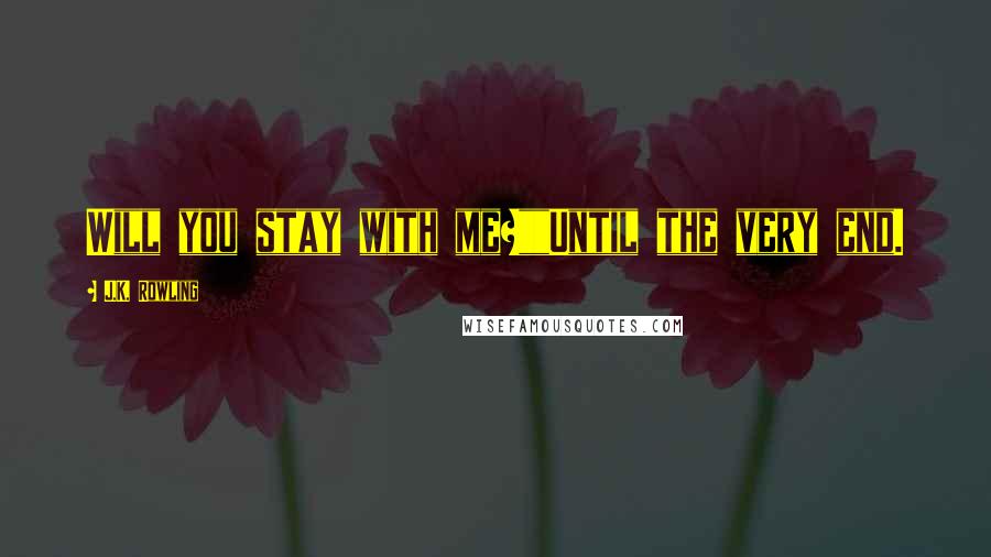 J.K. Rowling Quotes: Will you stay with me?""Until the very end.