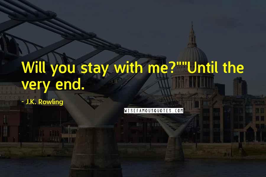 J.K. Rowling Quotes: Will you stay with me?""Until the very end.