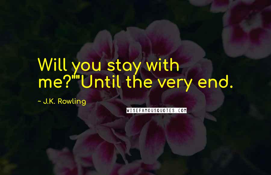 J.K. Rowling Quotes: Will you stay with me?""Until the very end.