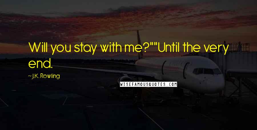 J.K. Rowling Quotes: Will you stay with me?""Until the very end.