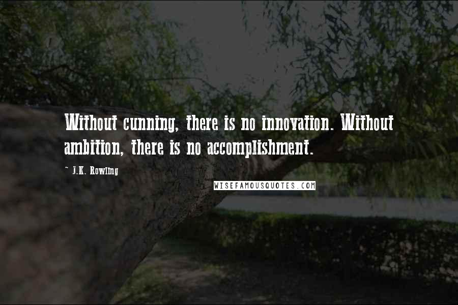 J.K. Rowling Quotes: Without cunning, there is no innovation. Without ambition, there is no accomplishment.