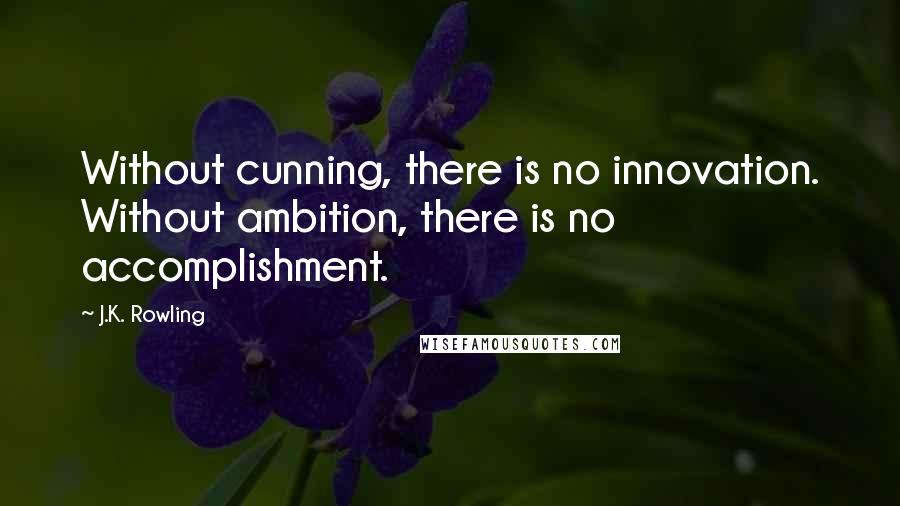 J.K. Rowling Quotes: Without cunning, there is no innovation. Without ambition, there is no accomplishment.