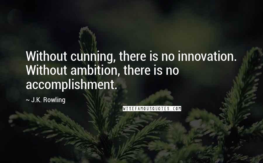 J.K. Rowling Quotes: Without cunning, there is no innovation. Without ambition, there is no accomplishment.