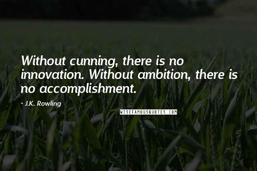 J.K. Rowling Quotes: Without cunning, there is no innovation. Without ambition, there is no accomplishment.