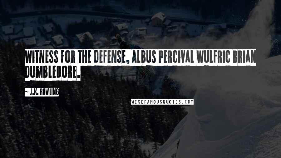 J.K. Rowling Quotes: Witness for the defense, Albus Percival Wulfric Brian Dumbledore.