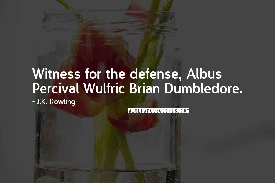 J.K. Rowling Quotes: Witness for the defense, Albus Percival Wulfric Brian Dumbledore.