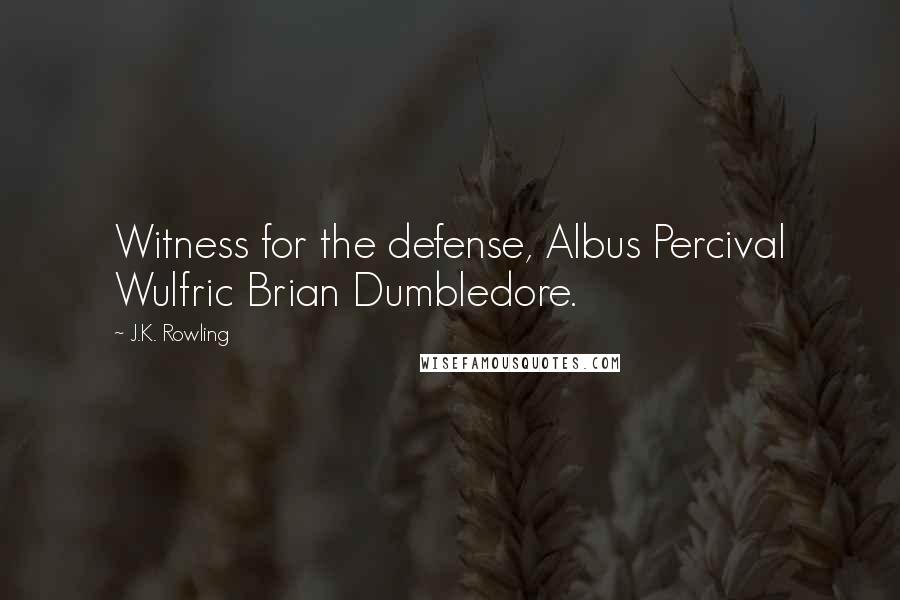 J.K. Rowling Quotes: Witness for the defense, Albus Percival Wulfric Brian Dumbledore.