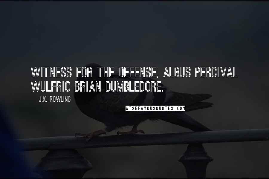 J.K. Rowling Quotes: Witness for the defense, Albus Percival Wulfric Brian Dumbledore.