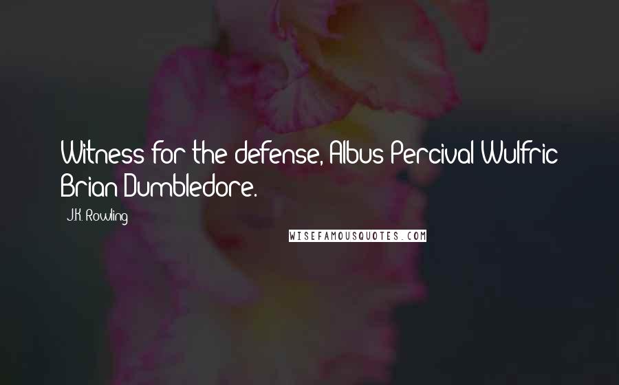 J.K. Rowling Quotes: Witness for the defense, Albus Percival Wulfric Brian Dumbledore.