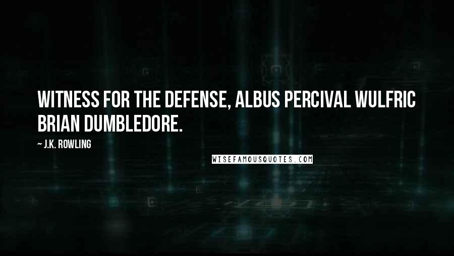 J.K. Rowling Quotes: Witness for the defense, Albus Percival Wulfric Brian Dumbledore.