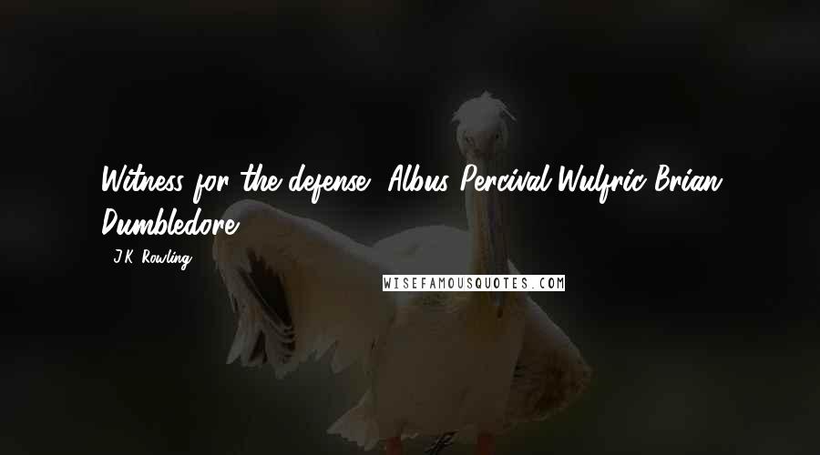 J.K. Rowling Quotes: Witness for the defense, Albus Percival Wulfric Brian Dumbledore.
