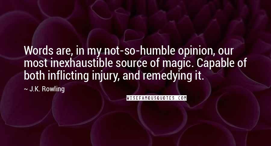 J.K. Rowling Quotes: Words are, in my not-so-humble opinion, our most inexhaustible source of magic. Capable of both inflicting injury, and remedying it.