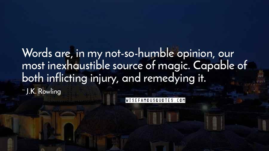 J.K. Rowling Quotes: Words are, in my not-so-humble opinion, our most inexhaustible source of magic. Capable of both inflicting injury, and remedying it.