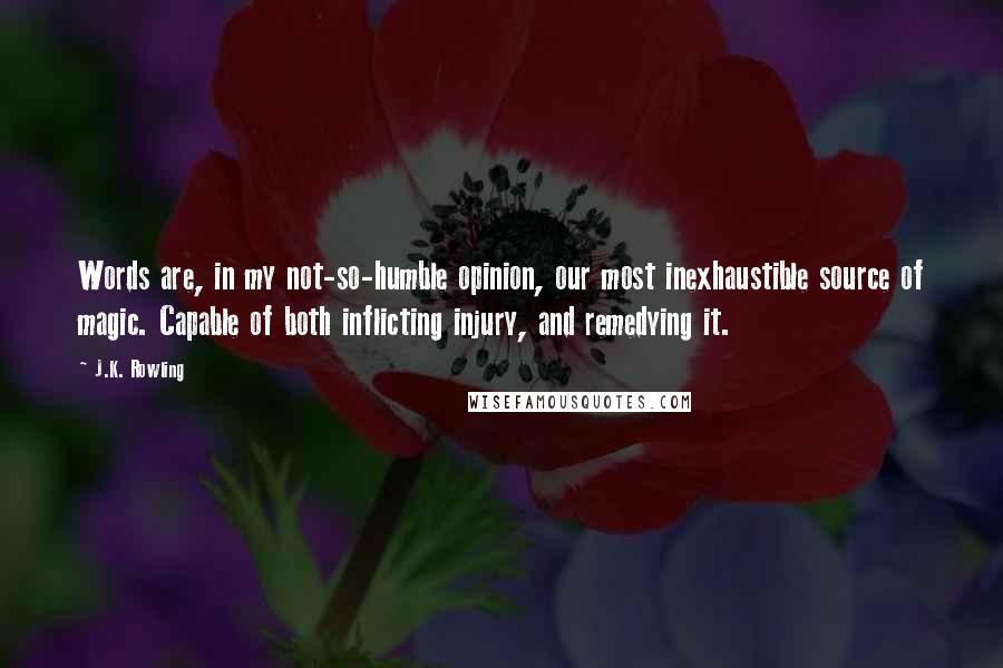 J.K. Rowling Quotes: Words are, in my not-so-humble opinion, our most inexhaustible source of magic. Capable of both inflicting injury, and remedying it.