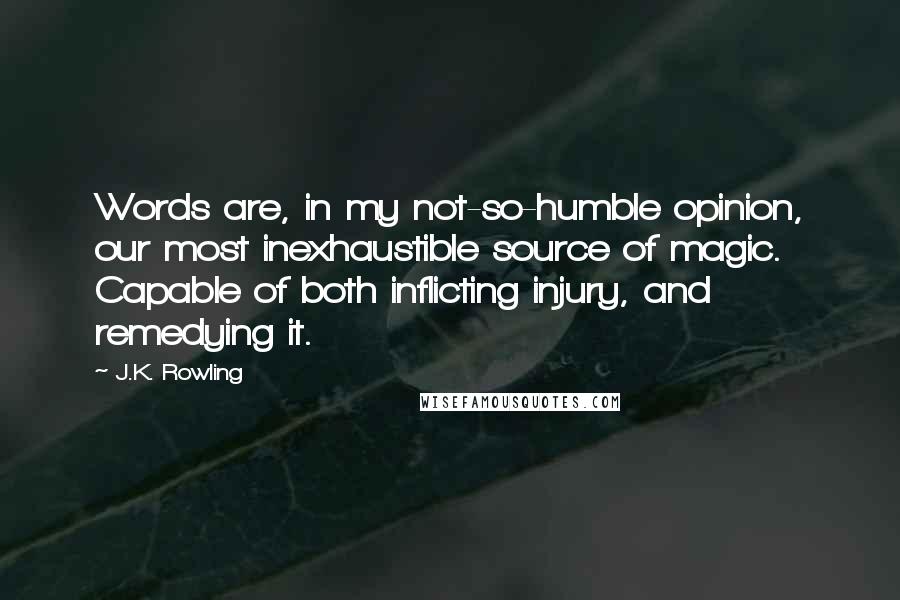 J.K. Rowling Quotes: Words are, in my not-so-humble opinion, our most inexhaustible source of magic. Capable of both inflicting injury, and remedying it.