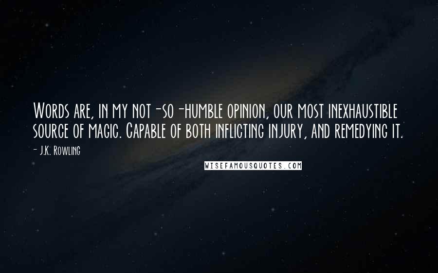 J.K. Rowling Quotes: Words are, in my not-so-humble opinion, our most inexhaustible source of magic. Capable of both inflicting injury, and remedying it.