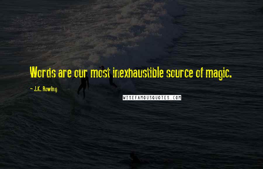 J.K. Rowling Quotes: Words are our most inexhaustible source of magic.