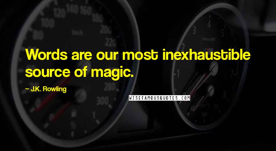 J.K. Rowling Quotes: Words are our most inexhaustible source of magic.