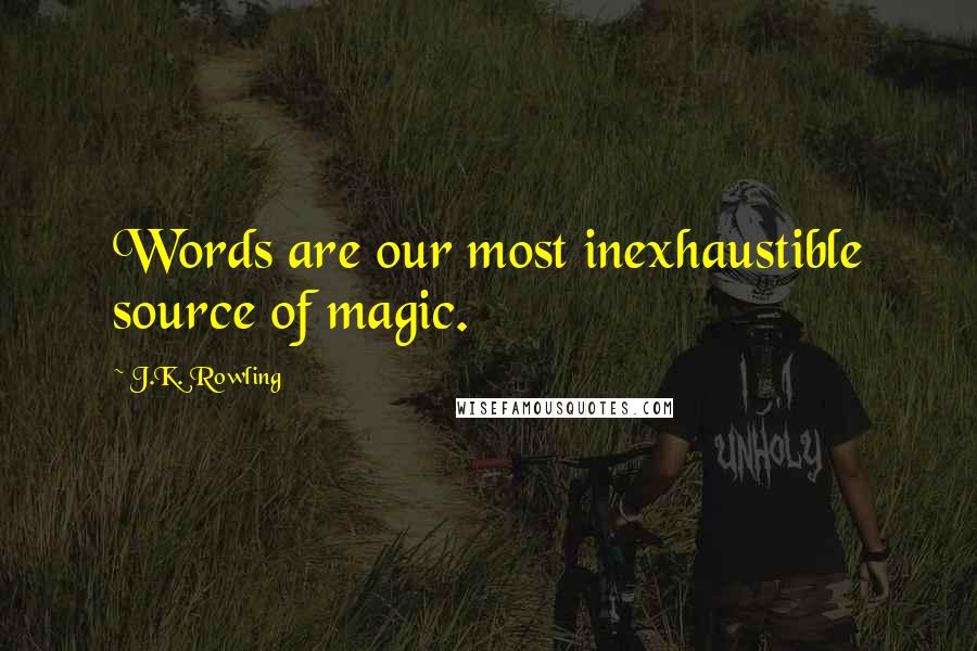 J.K. Rowling Quotes: Words are our most inexhaustible source of magic.