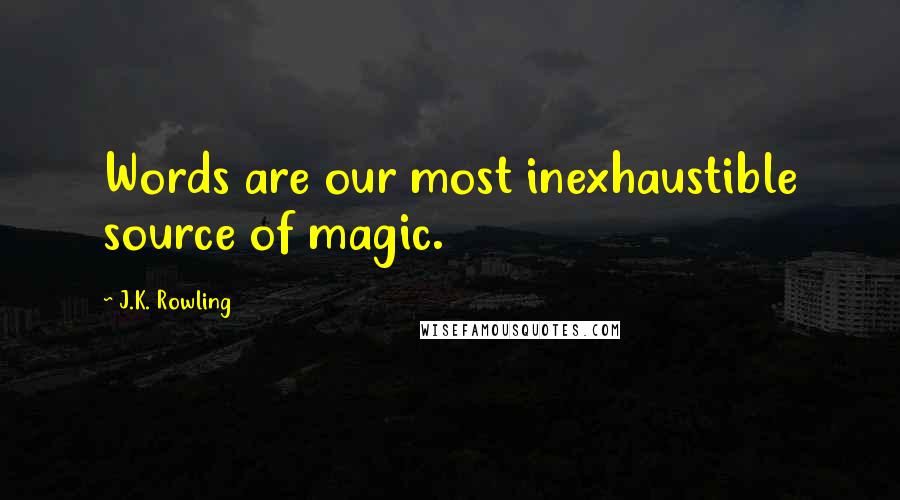 J.K. Rowling Quotes: Words are our most inexhaustible source of magic.