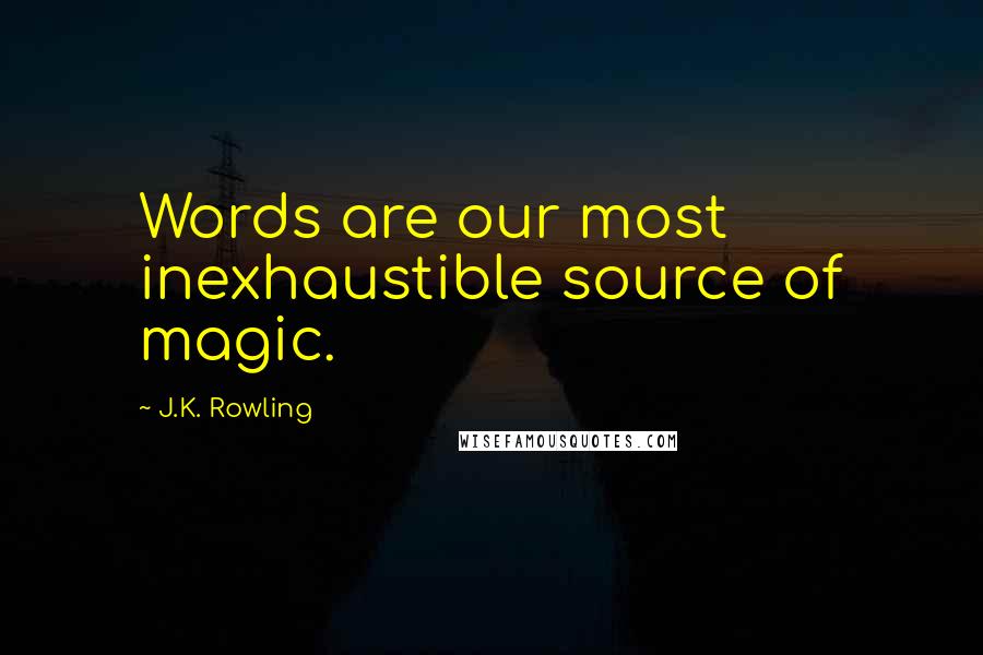 J.K. Rowling Quotes: Words are our most inexhaustible source of magic.