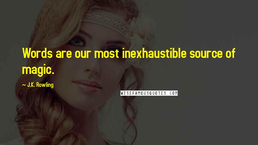 J.K. Rowling Quotes: Words are our most inexhaustible source of magic.