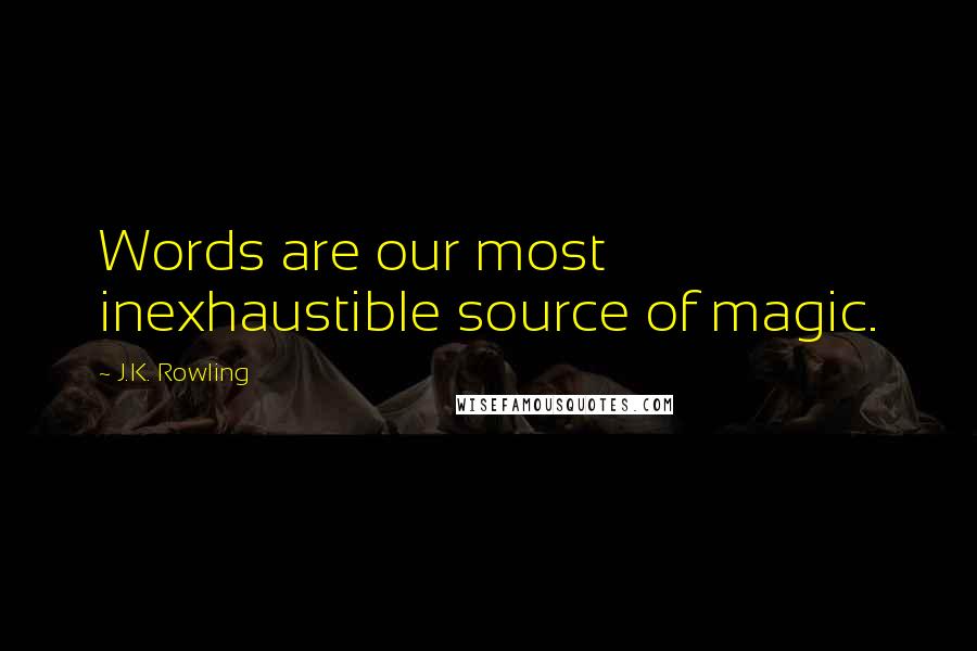 J.K. Rowling Quotes: Words are our most inexhaustible source of magic.