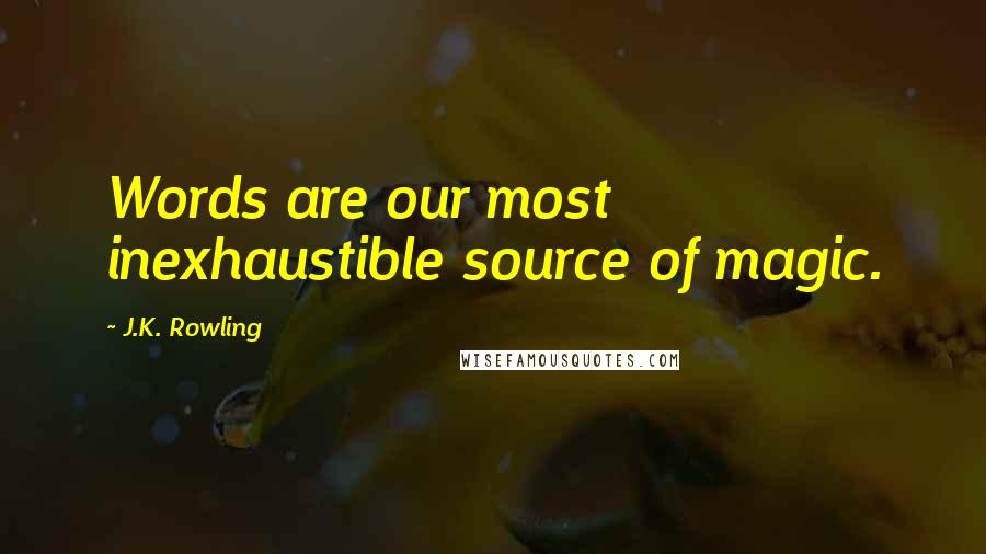 J.K. Rowling Quotes: Words are our most inexhaustible source of magic.