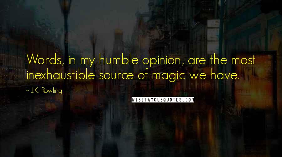 J.K. Rowling Quotes: Words, in my humble opinion, are the most inexhaustible source of magic we have.