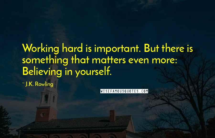 J.K. Rowling Quotes: Working hard is important. But there is something that matters even more: Believing in yourself.