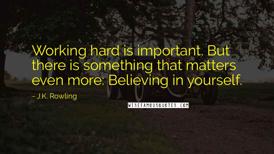 J.K. Rowling Quotes: Working hard is important. But there is something that matters even more: Believing in yourself.