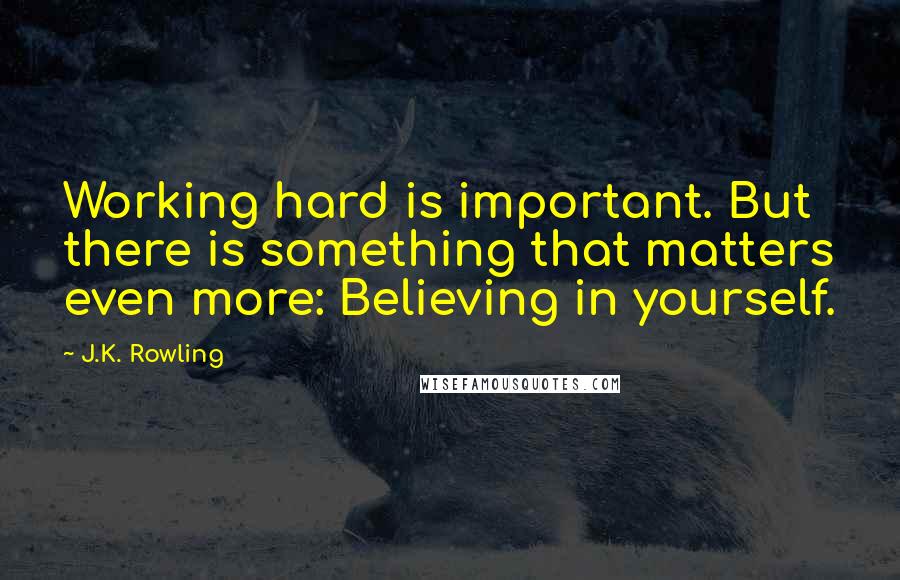 J.K. Rowling Quotes: Working hard is important. But there is something that matters even more: Believing in yourself.